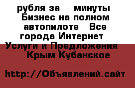 222.222 рубля за 22 минуты. Бизнес на полном автопилоте - Все города Интернет » Услуги и Предложения   . Крым,Кубанское